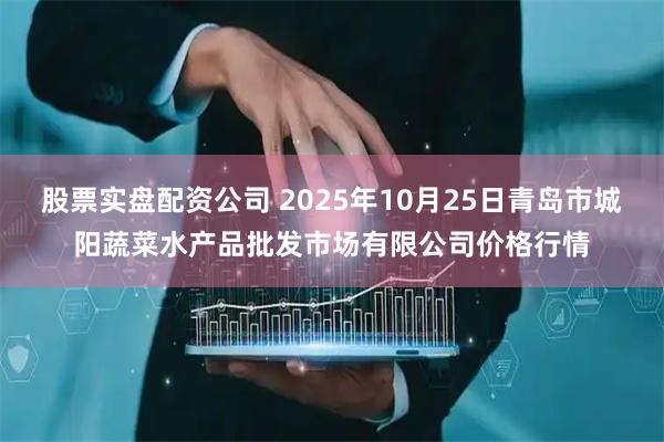股票实盘配资公司 2025年10月25日青岛市城阳蔬菜水产品批发市场有限公司价格行情
