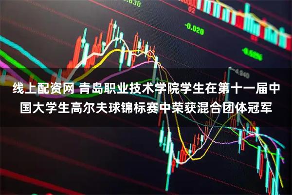 线上配资网 青岛职业技术学院学生在第十一届中国大学生高尔夫球锦标赛中荣获混合团体冠军
