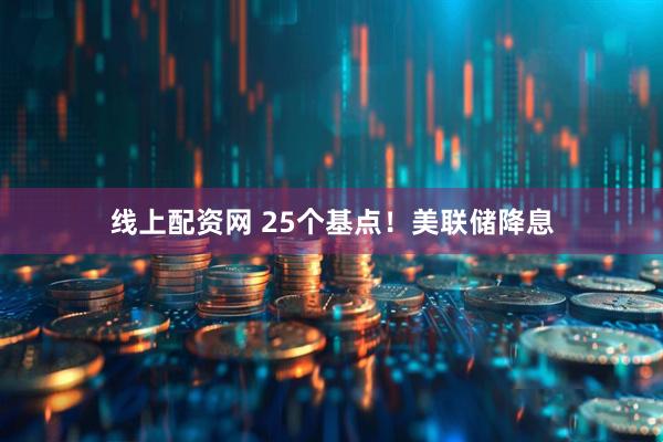 线上配资网 25个基点!美联储降息