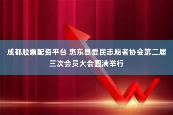 成都股票配资平台 惠东县爱民志愿者协会第二届三次会员大会圆满举行