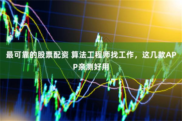最可靠的股票配资 算法工程师找工作，这几款APP亲测好用