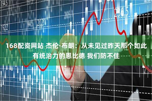 168配资网站 杰伦·布朗：从未见过昨天那个如此有统治力的恩比德 我们防不住