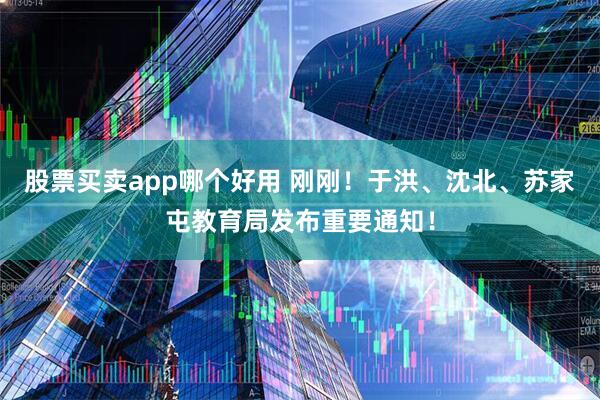股票买卖app哪个好用 刚刚！于洪、沈北、苏家屯教育局发布重要通知！