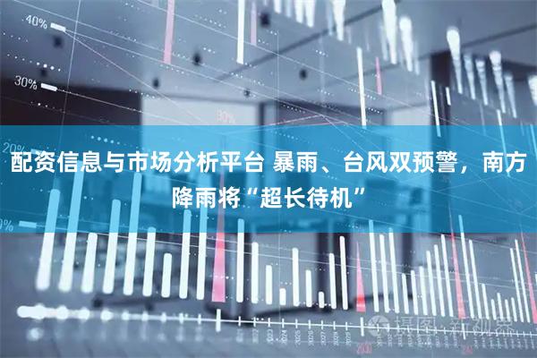 配资信息与市场分析平台 暴雨、台风双预警，南方降雨将“超长待机”