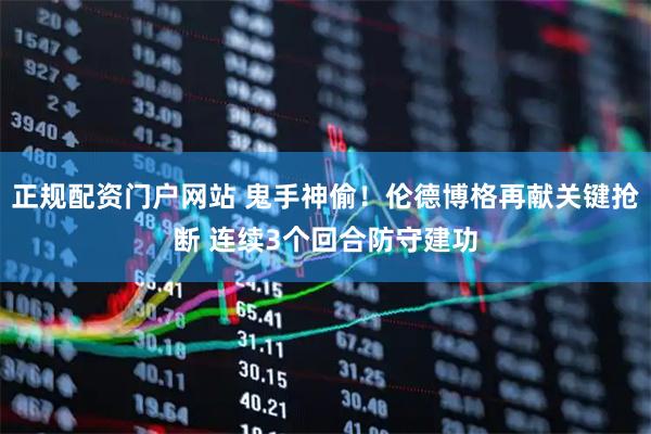 正规配资门户网站 鬼手神偷！伦德博格再献关键抢断 连续3个回合防守建功