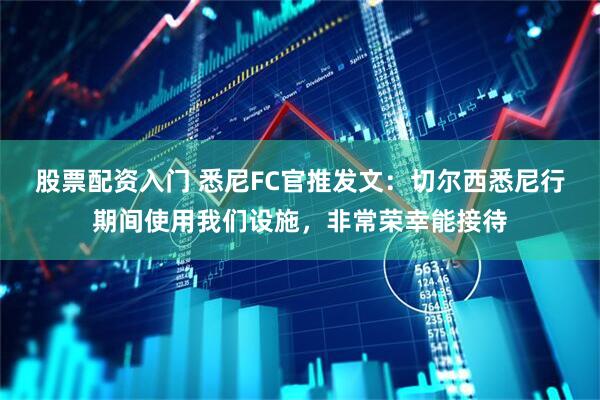 股票配资入门 悉尼FC官推发文：切尔西悉尼行期间使用我们设施，非常荣幸能接待
