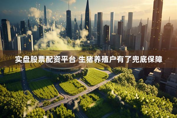 实盘股票配资平台 生猪养殖户有了兜底保障
