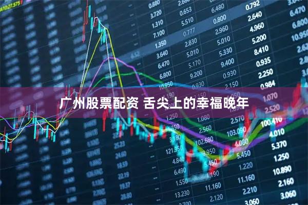 广州股票配资 舌尖上的幸福晚年