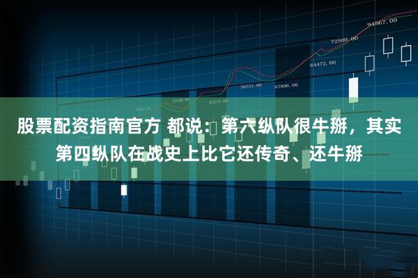 股票配资指南官方 都说：第六纵队很牛掰，其实第四纵队在战史上比它还传奇、还牛掰